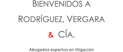 BIENVENIDOS A RODRÍGUEZ, VERGARA & CÍA. Abogados expertos en litigación